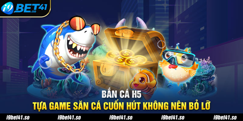 Bắn Cá H5 - Tựa Game Săn Cá Cuốn Hút Không Nên Bỏ Lỡ