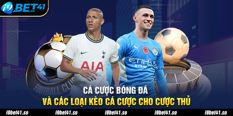 Cá Cược Bóng Đá Và Các Loại Kèo Cá Cược Cho Cược Thủ