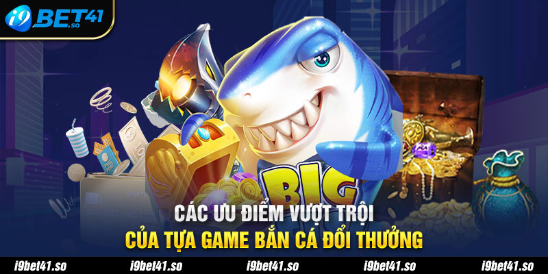 Các ưu điểm vượt trội của tựa game bắn cá đổi thưởng