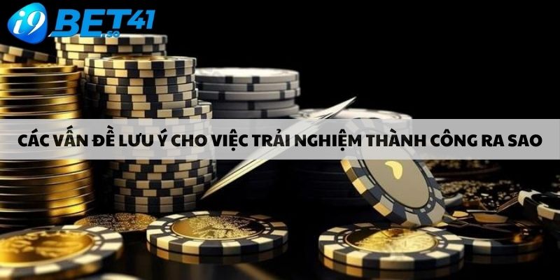 Các vấn đề lưu ý cho việc trải nghiệm thành công ra sao