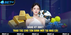 Đăng Ký I9BET - Thao Tác Cho Tân Binh Mới Tại Nhà Cái