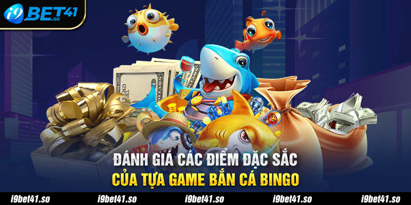 Đánh giá các điểm đặc sắc của tựa game bắn cá Bingo