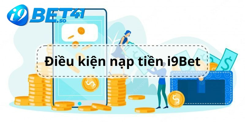 Điều kiện để nạp tiền vào i9BET là gì?