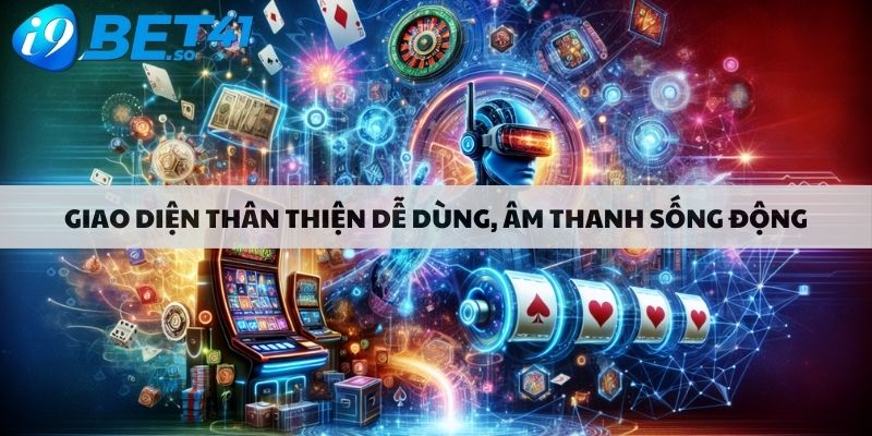 Giao diện thân thiện dễ dùng, âm thanh sống động