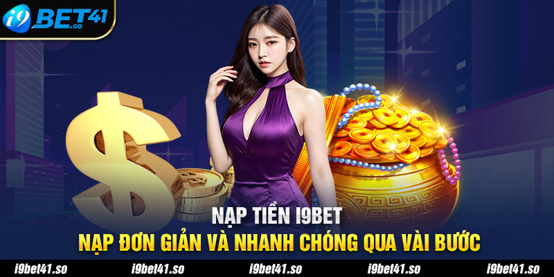 Nạp Tiền i9BET - Nạp Đơn Giản Và Nhanh Chóng Qua Vài Bước