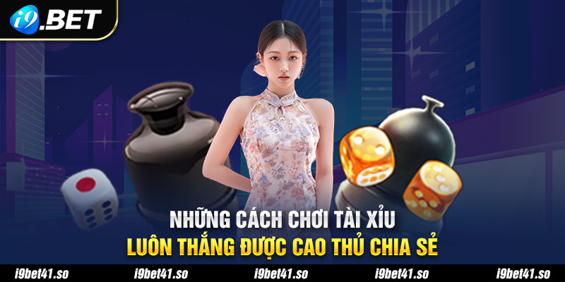 Những cách chơi tài xỉu luôn thắng được cao thủ chia sẻ