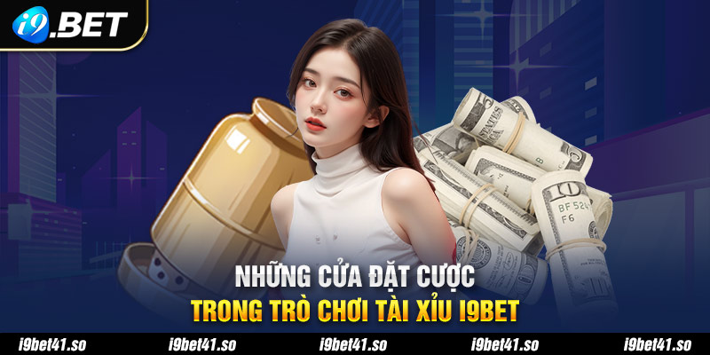 Những cửa đặt cược trong trò chơi tài xỉu I9bet