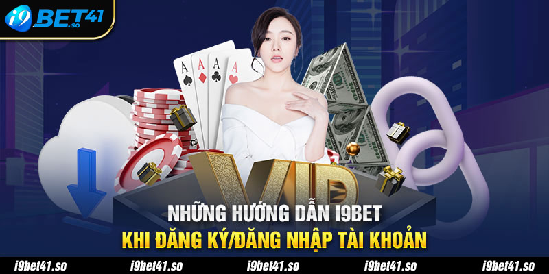 Những hướng dẫn I9bet khi đăng ký/đăng nhập tài khoản