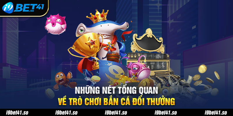 Những nét tổng quan về trò chơi bắn cá đổi thưởng