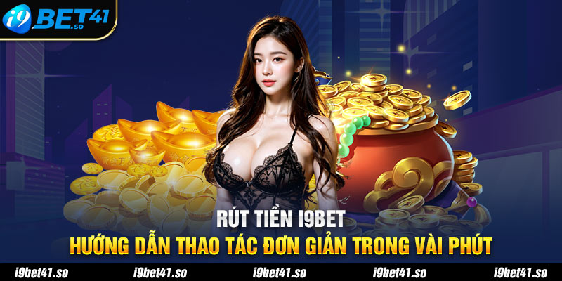 Rút Tiền i9BET - Hướng Dẫn Thao Tác Đơn Giản Trong Vài Phút