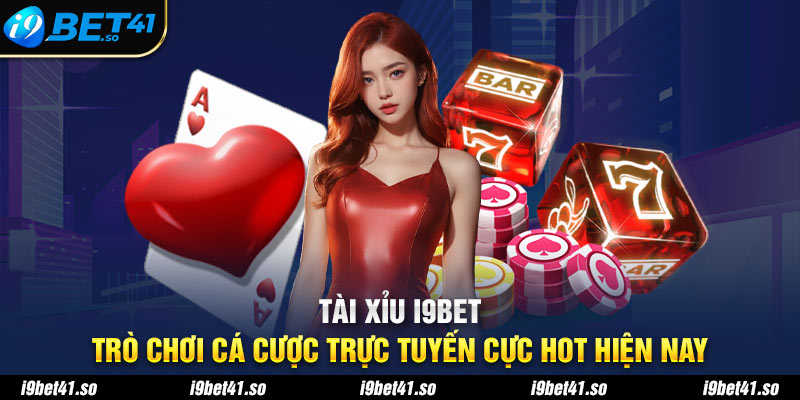 Tài Xỉu I9bet - Trò Chơi Cá Cược Trực Tuyến Cực Hot Hiện Nay