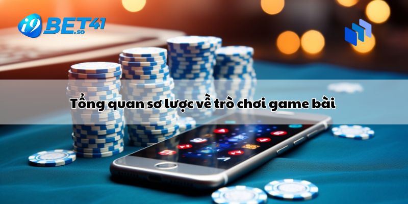 Tổng quan sơ lược về trò chơi game bài 