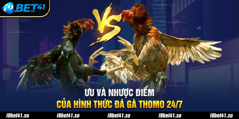 Ưu và nhược điểm của hình thức đá gà Thomo 24/7