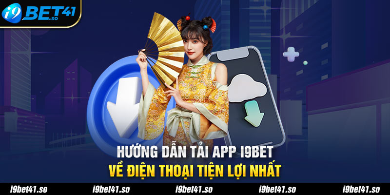 Hướng dẫn tải app I9BET về điện thoại tiện lợi nhất