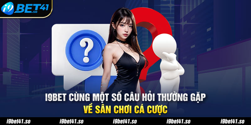 I9BET cùng một số câu hỏi thường gặp về sân chơi cá cược