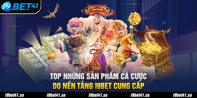 Top những sản phẩm cá cược do nền tảng I9BET cung cấp